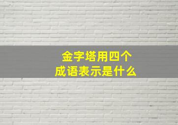 金字塔用四个成语表示是什么