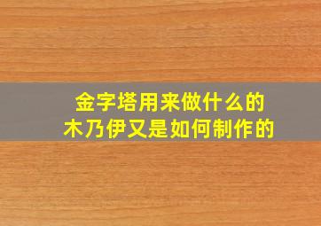 金字塔用来做什么的木乃伊又是如何制作的