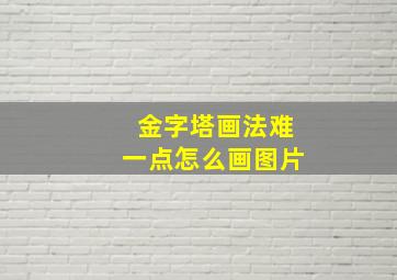 金字塔画法难一点怎么画图片