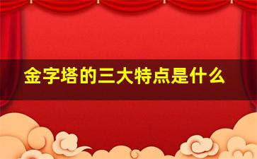 金字塔的三大特点是什么