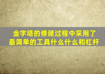 金字塔的修建过程中采用了最简单的工具什么什么和杠杆