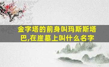 金字塔的前身叫玛斯斯塔巴,在崖墓上叫什么名字