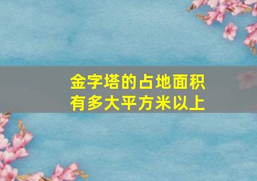 金字塔的占地面积有多大平方米以上