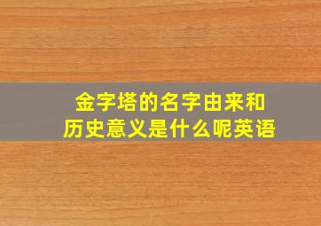 金字塔的名字由来和历史意义是什么呢英语