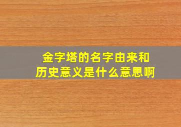 金字塔的名字由来和历史意义是什么意思啊