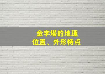 金字塔的地理位置、外形特点