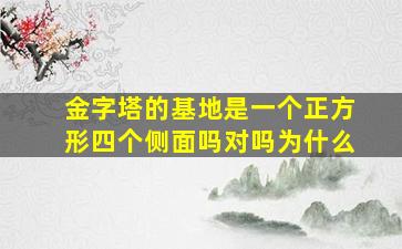 金字塔的基地是一个正方形四个侧面吗对吗为什么