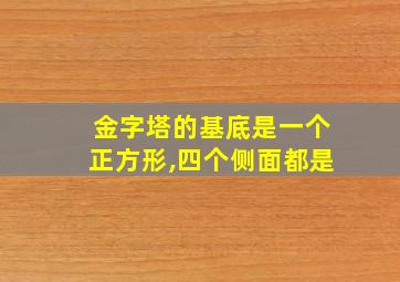 金字塔的基底是一个正方形,四个侧面都是