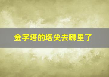 金字塔的塔尖去哪里了