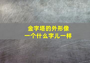 金字塔的外形像一个什么字儿一样