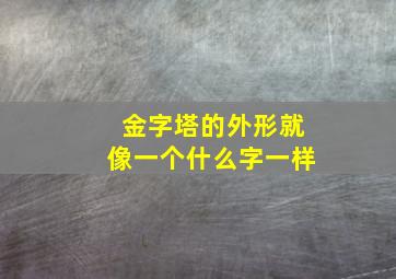 金字塔的外形就像一个什么字一样