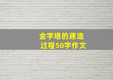 金字塔的建造过程50字作文