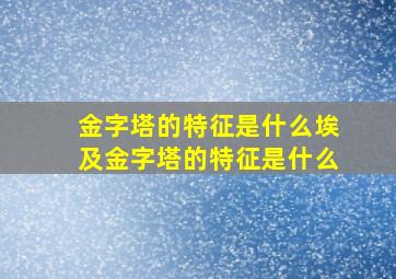 金字塔的特征是什么埃及金字塔的特征是什么