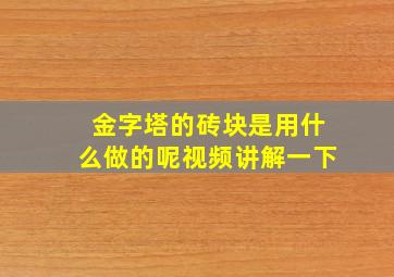 金字塔的砖块是用什么做的呢视频讲解一下