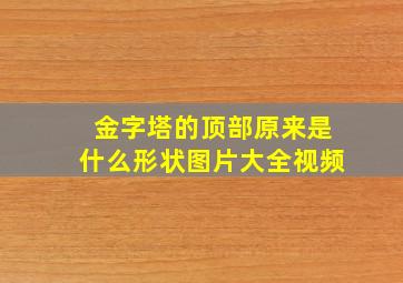 金字塔的顶部原来是什么形状图片大全视频