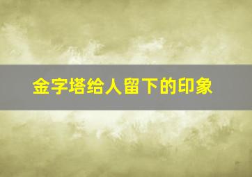 金字塔给人留下的印象