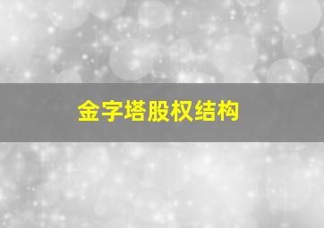 金字塔股权结构