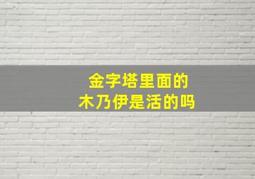 金字塔里面的木乃伊是活的吗