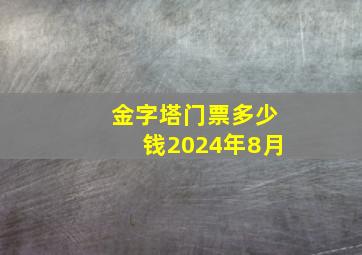 金字塔门票多少钱2024年8月