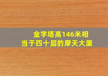 金字塔高146米相当于四十层的摩天大厦