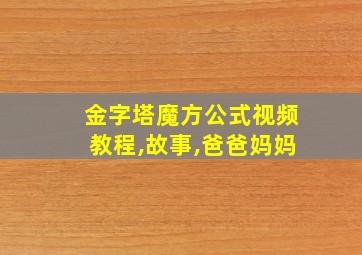 金字塔魔方公式视频教程,故事,爸爸妈妈