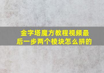 金字塔魔方教程视频最后一步两个棱块怎么拼的