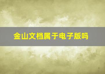 金山文档属于电子版吗