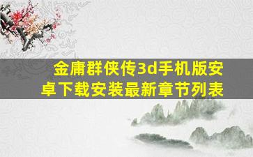 金庸群侠传3d手机版安卓下载安装最新章节列表