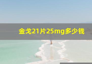 金戈21片25mg多少钱