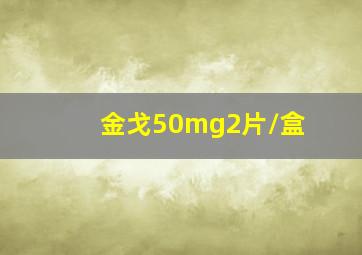 金戈50mg2片/盒