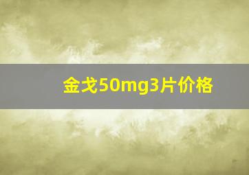 金戈50mg3片价格