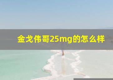 金戈伟哥25mg的怎么样