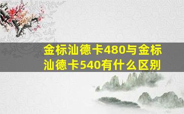 金标汕德卡480与金标汕德卡540有什么区别