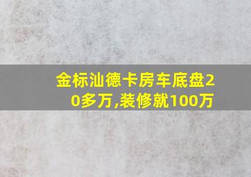 金标汕德卡房车底盘20多万,装修就100万