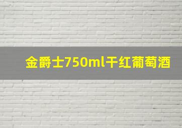 金爵士750ml干红葡萄酒