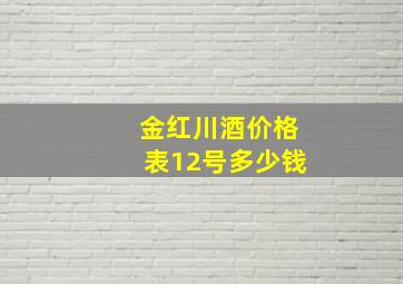 金红川酒价格表12号多少钱