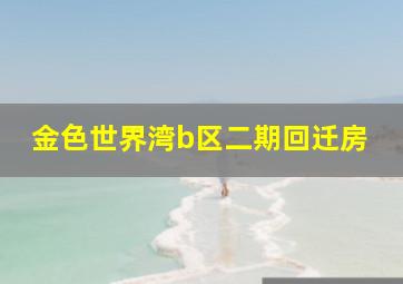 金色世界湾b区二期回迁房