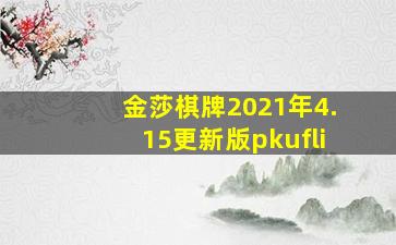 金莎棋牌2021年4.15更新版pkufli