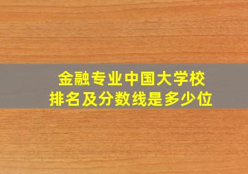 金融专业中国大学校排名及分数线是多少位