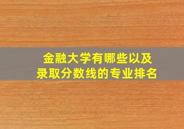 金融大学有哪些以及录取分数线的专业排名