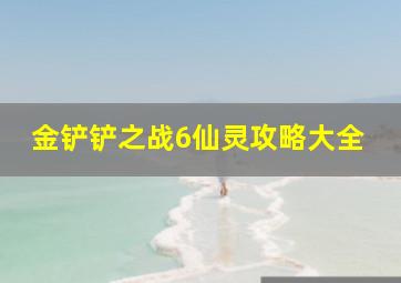 金铲铲之战6仙灵攻略大全