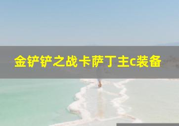 金铲铲之战卡萨丁主c装备