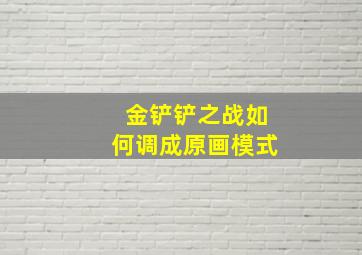 金铲铲之战如何调成原画模式