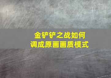 金铲铲之战如何调成原画画质模式