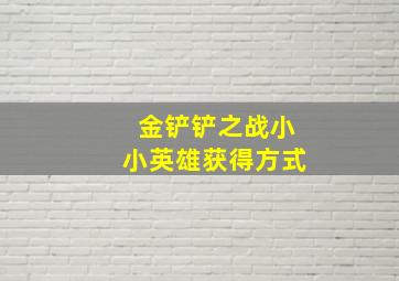 金铲铲之战小小英雄获得方式