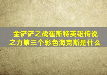 金铲铲之战崔斯特英雄传说之力第三个彩色海克斯是什么