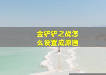 金铲铲之战怎么设置成原画