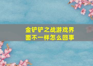 金铲铲之战游戏界面不一样怎么回事