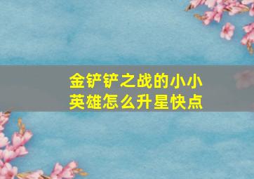 金铲铲之战的小小英雄怎么升星快点