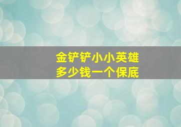 金铲铲小小英雄多少钱一个保底